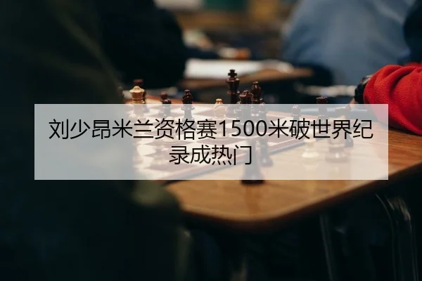 刘少昂米兰资格赛1500米破世界纪录成热门